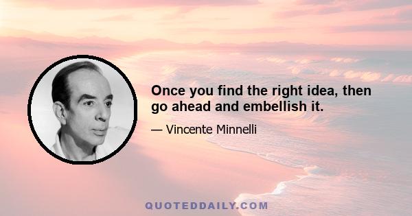 Once you find the right idea, then go ahead and embellish it.