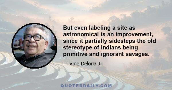 But even labeling a site as astronomical is an improvement, since it partially sidesteps the old stereotype of Indians being primitive and ignorant savages.