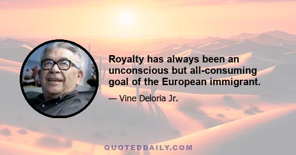 Royalty has always been an unconscious but all-consuming goal of the European immigrant.