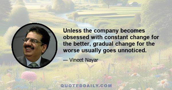 Unless the company becomes obsessed with constant change for the better, gradual change for the worse usually goes unnoticed.