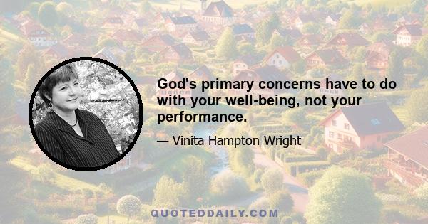 God's primary concerns have to do with your well-being, not your performance.