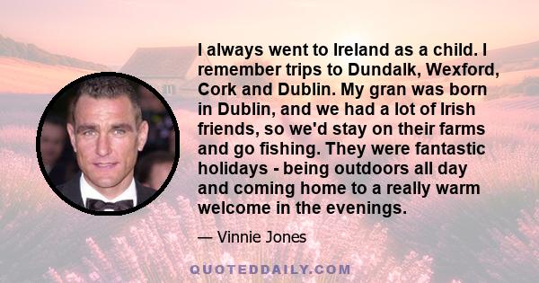 I always went to Ireland as a child. I remember trips to Dundalk, Wexford, Cork and Dublin. My gran was born in Dublin, and we had a lot of Irish friends, so we'd stay on their farms and go fishing. They were fantastic