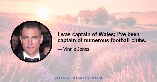 I was captain of Wales; I've been captain of numerous football clubs.