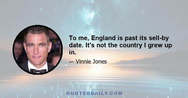 To me, England is past its sell-by date. It's not the country I grew up in.