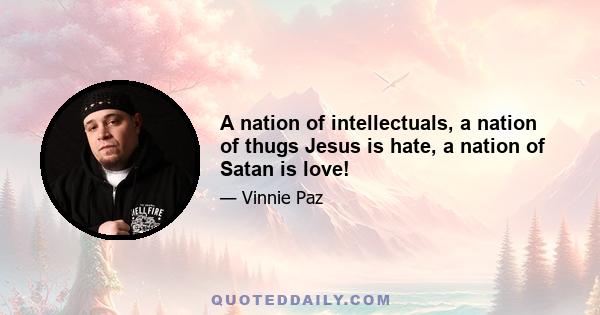 A nation of intellectuals, a nation of thugs Jesus is hate, a nation of Satan is love!