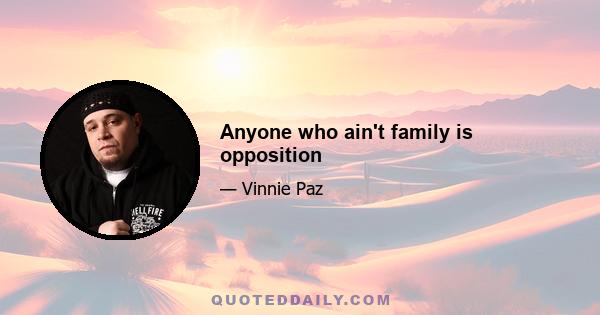 Anyone who ain't family is opposition