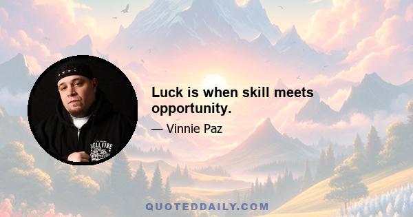 Luck is when skill meets opportunity.