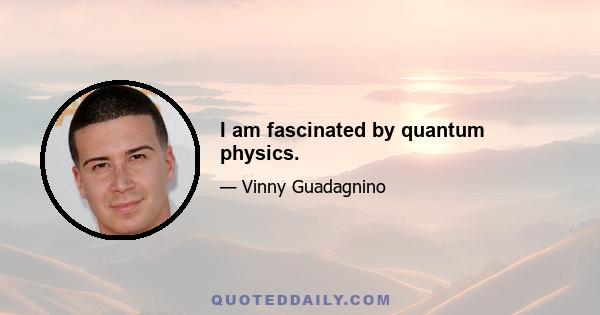 I am fascinated by quantum physics.