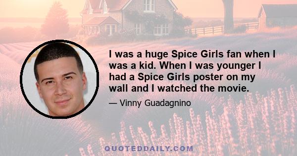 I was a huge Spice Girls fan when I was a kid. When I was younger I had a Spice Girls poster on my wall and I watched the movie.