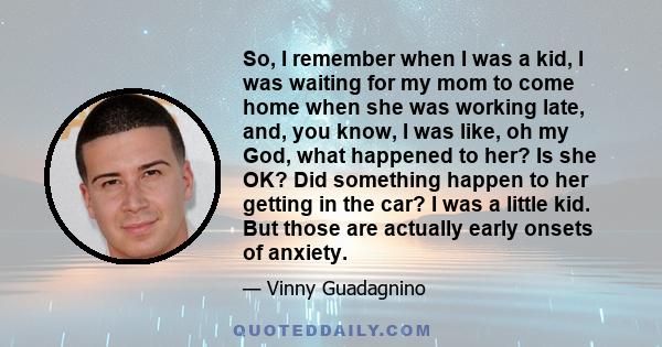 So, I remember when I was a kid, I was waiting for my mom to come home when she was working late, and, you know, I was like, oh my God, what happened to her? Is she OK? Did something happen to her getting in the car? I