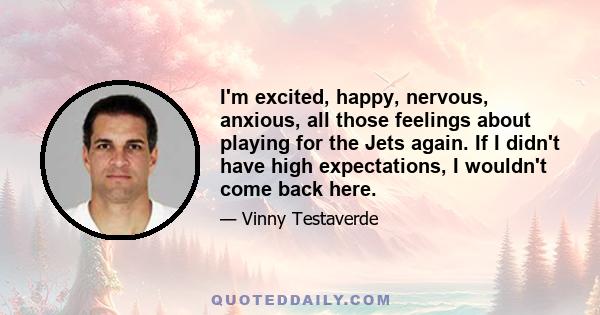 I'm excited, happy, nervous, anxious, all those feelings about playing for the Jets again. If I didn't have high expectations, I wouldn't come back here.