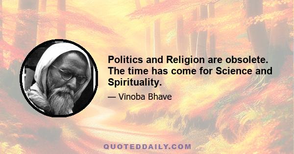 Politics and Religion are obsolete. The time has come for Science and Spirituality.