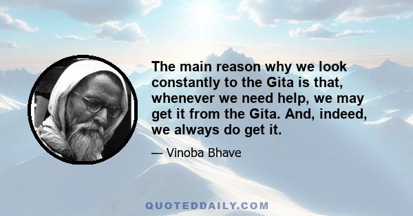 The main reason why we look constantly to the Gita is that, whenever we need help, we may get it from the Gita. And, indeed, we always do get it.