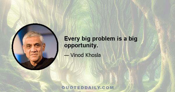 Every big problem is a big opportunity.