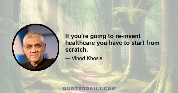 If you're going to re-invent healthcare you have to start from scratch.