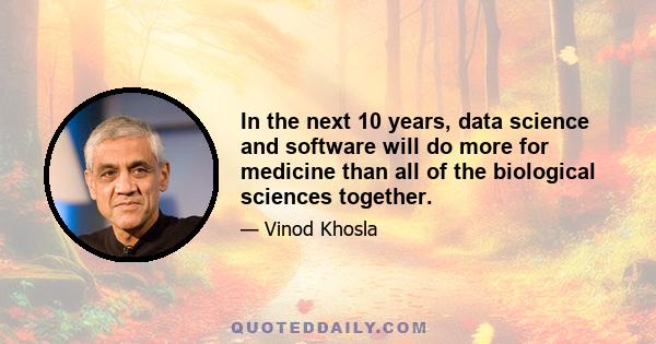 In the next 10 years, data science and software will do more for medicine than all of the biological sciences together.