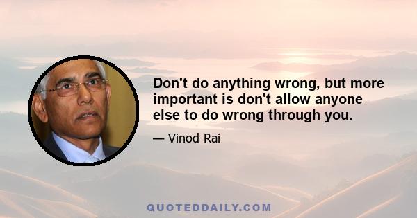 Don't do anything wrong, but more important is don't allow anyone else to do wrong through you.