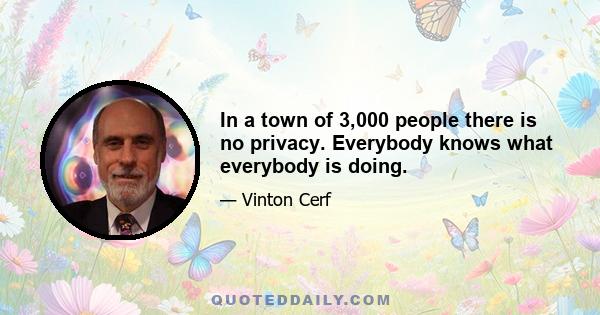 In a town of 3,000 people there is no privacy. Everybody knows what everybody is doing.