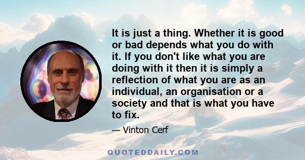 It is just a thing. Whether it is good or bad depends what you do with it. If you don't like what you are doing with it then it is simply a reflection of what you are as an individual, an organisation or a society and