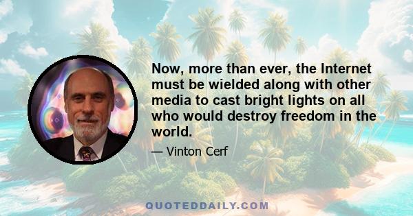 Now, more than ever, the Internet must be wielded along with other media to cast bright lights on all who would destroy freedom in the world.