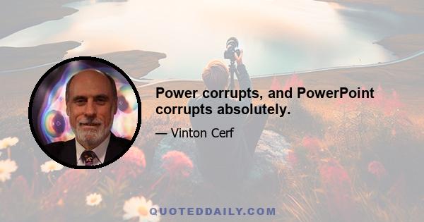 Power corrupts, and PowerPoint corrupts absolutely.