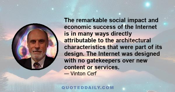 The remarkable social impact and economic success of the Internet is in many ways directly attributable to the architectural characteristics that were part of its design. The Internet was designed with no gatekeepers