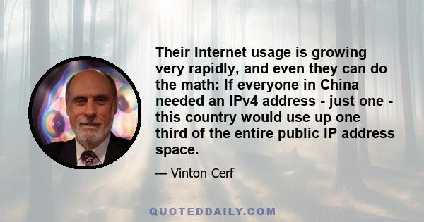 Their Internet usage is growing very rapidly, and even they can do the math: If everyone in China needed an IPv4 address - just one - this country would use up one third of the entire public IP address space.