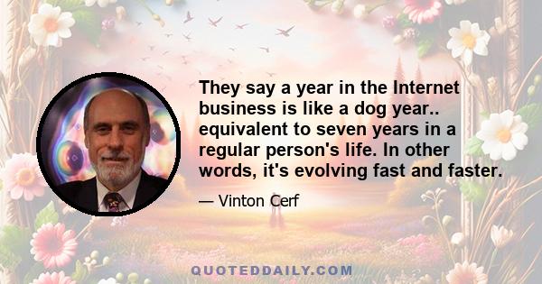 They say a year in the Internet business is like a dog year.. equivalent to seven years in a regular person's life. In other words, it's evolving fast and faster.