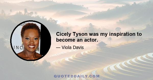 Cicely Tyson was my inspiration to become an actor.