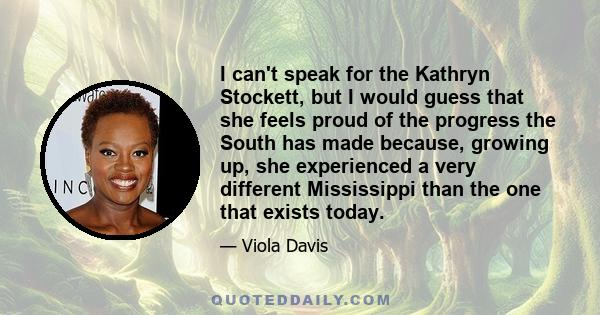 I can't speak for the Kathryn Stockett, but I would guess that she feels proud of the progress the South has made because, growing up, she experienced a very different Mississippi than the one that exists today.