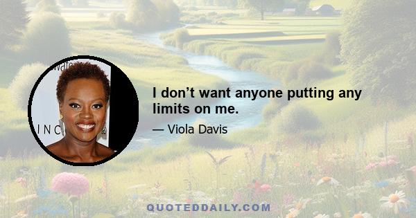 I don’t want anyone putting any limits on me.