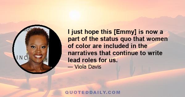 I just hope this [Emmy] is now a part of the status quo that women of color are included in the narratives that continue to write lead roles for us.