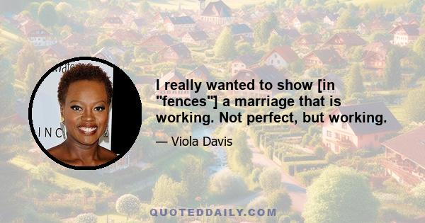 I really wanted to show [in fences] a marriage that is working. Not perfect, but working.