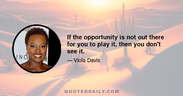 If the opportunity is not out there for you to play it, then you don't see it.