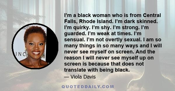 I’m a black woman who is from Central Falls, Rhode Island. I’m dark skinned. I’m quirky. I’m shy. I’m strong. I’m guarded. I’m weak at times. I’m sensual. I’m not overtly sexual. I am so many things in so many ways and