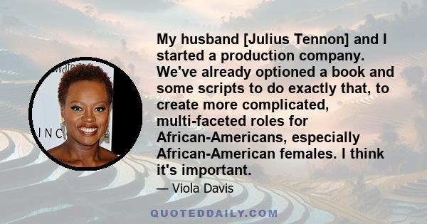 My husband [Julius Tennon] and I started a production company. We've already optioned a book and some scripts to do exactly that, to create more complicated, multi-faceted roles for African-Americans, especially