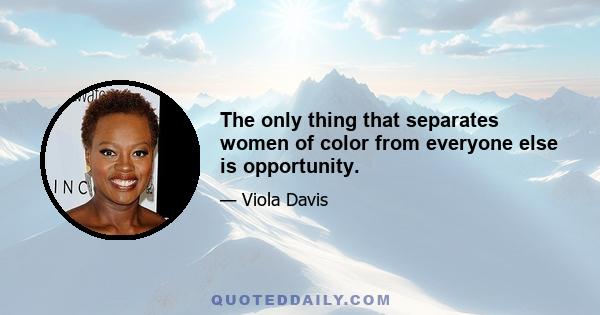 The only thing that separates women of color from everyone else is opportunity.