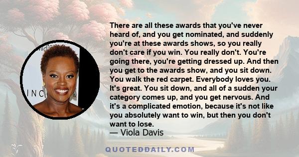 There are all these awards that you've never heard of, and you get nominated, and suddenly you're at these awards shows, so you really don't care if you win. You really don't. You're going there, you're getting dressed