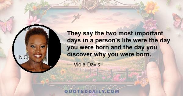 They say the two most important days in a person's life were the day you were born and the day you discover why you were born.