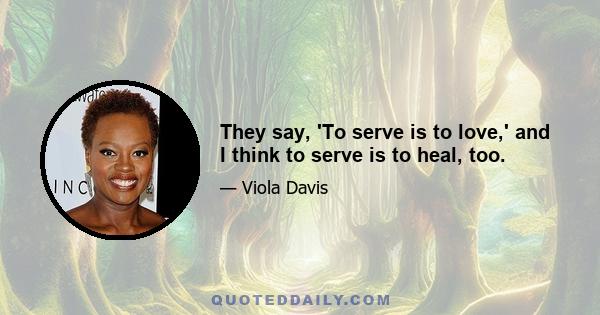 They say, 'To serve is to love,' and I think to serve is to heal, too.