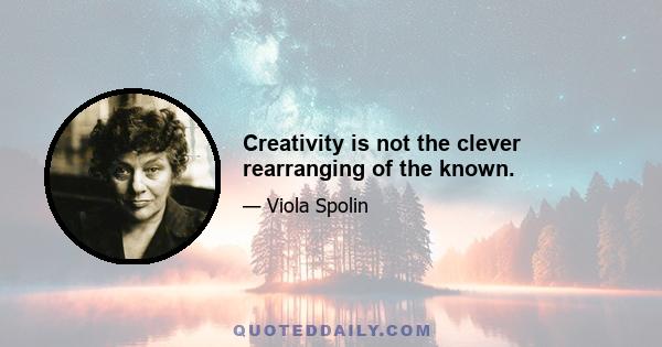 Creativity is not the clever rearranging of the known.