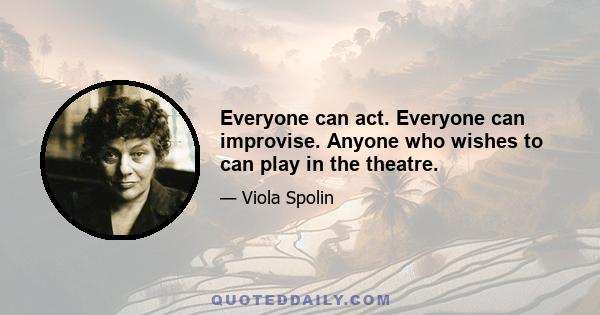 Everyone can act. Everyone can improvise. Anyone who wishes to can play in the theatre.