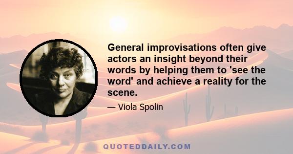 General improvisations often give actors an insight beyond their words by helping them to 'see the word' and achieve a reality for the scene.