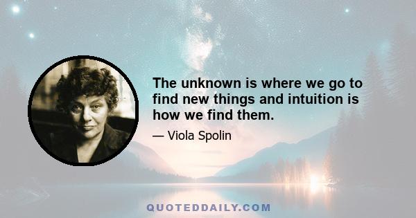 The unknown is where we go to find new things and intuition is how we find them.