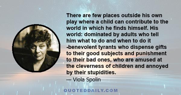 There are few places outside his own play where a child can contribute to the world in which he finds himself. His world: dominated by adults who tell him what to do and when to do it -benevolent tyrants who dispense