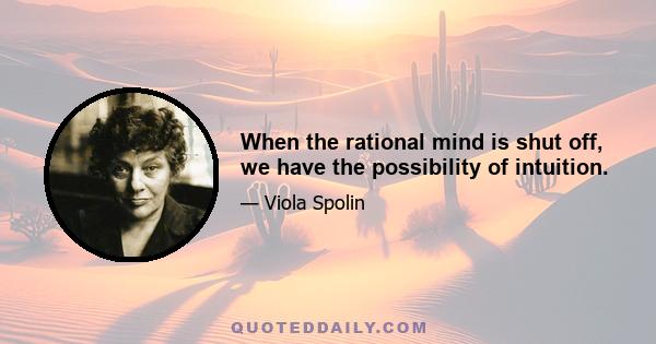 When the rational mind is shut off, we have the possibility of intuition.