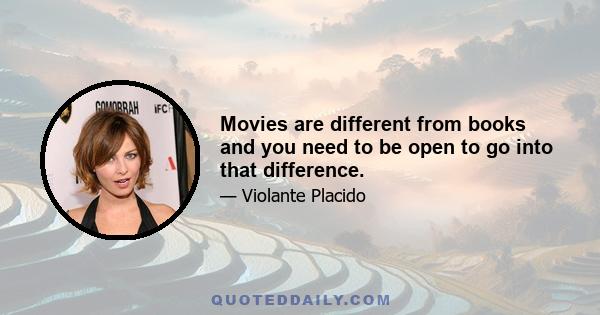 Movies are different from books and you need to be open to go into that difference.