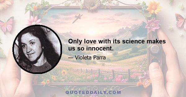 Only love with its science makes us so innocent.