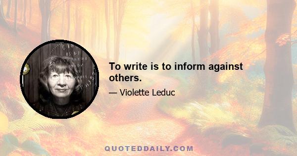 To write is to inform against others.