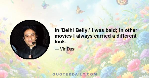 In 'Delhi Belly,' I was bald; in other movies I always carried a different look.